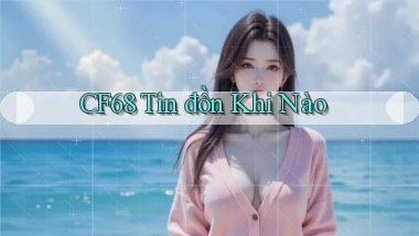 cf68 tin đồn khi nào