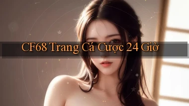 cf68 trang cá cược 24 giờ