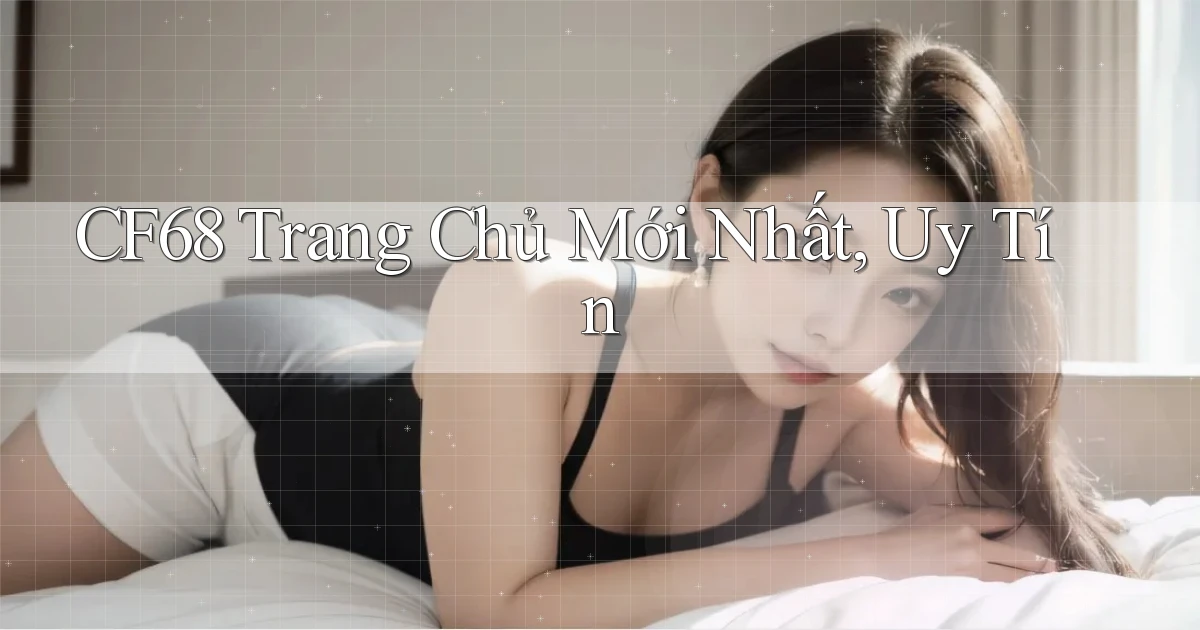 cf68  trang chủ mới nhất, uy tín