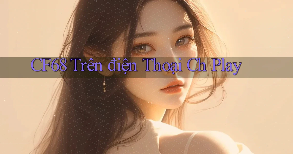 cf68 trên điện thoại ch play