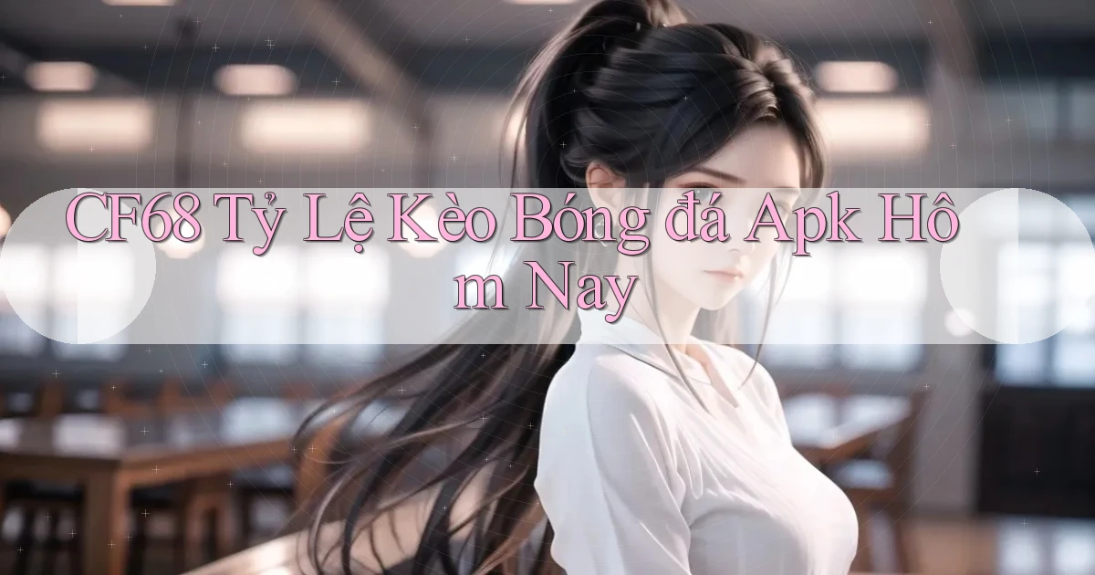 cf68  tỷ lệ kèo bóng đá apk hôm nay