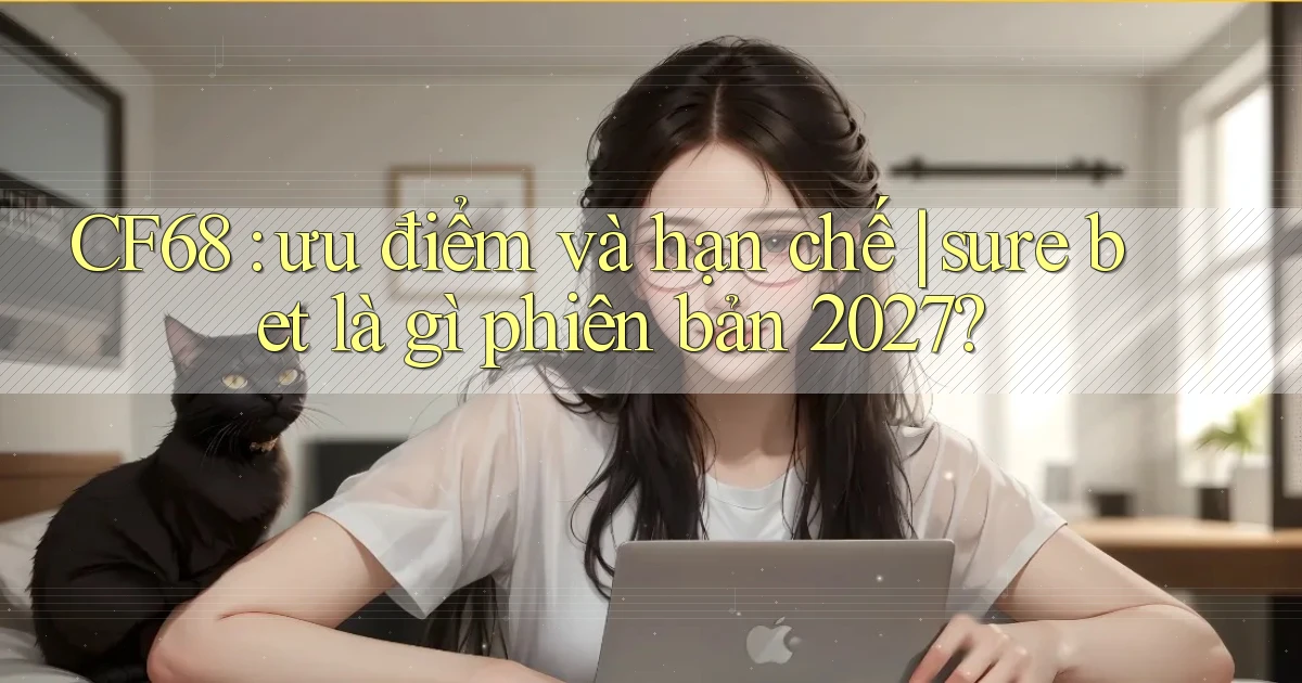 CF68 ưu điểm và hạn chế sure bet là gì phiên bản 2027
