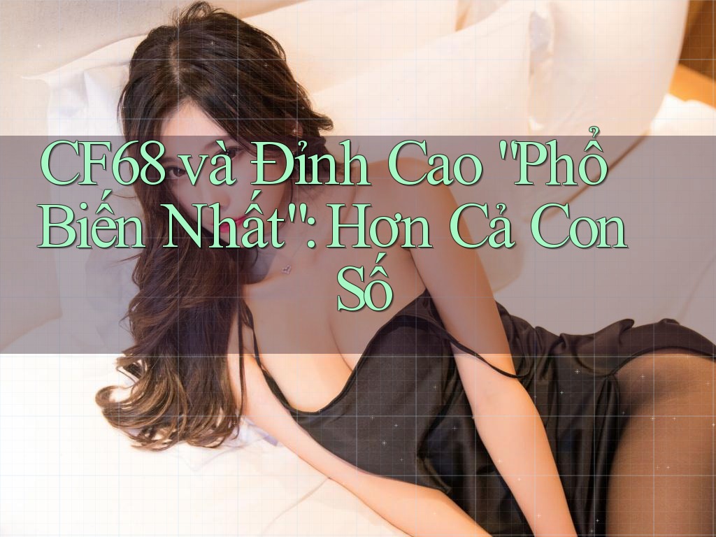 CF68 và Đỉnh Cao “Phổ Biến Nhất”: Hơn Cả Con Số CF68 và Đỉnh Cao “Phổ Biến Nhất”: Hơn Cả Con Số