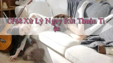 cf68 xử lý ngay rút thuận tiện