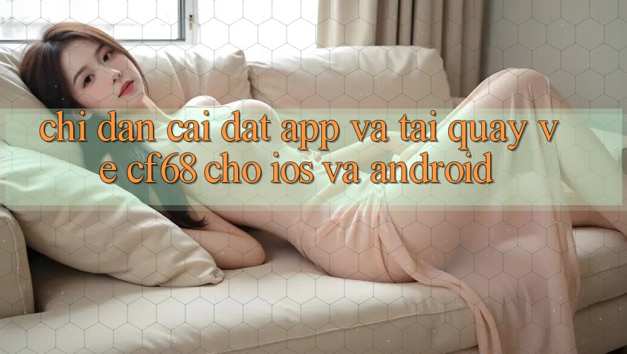 Chỉ dẫn Cài đặt App Và Tải quay về cf68 Cho iOS và Android