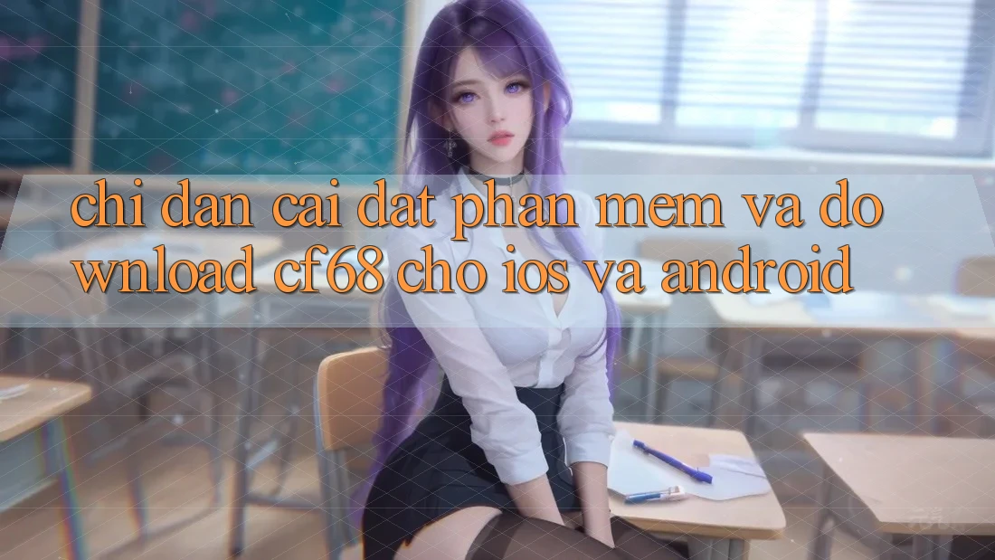 Chỉ dẫn Cài đặt Phần mềm Và Download cf68 Cho iOS và Android Chỉ dẫn Cài đặt Phần mềm Và Download cf68 Cho iOS và Android