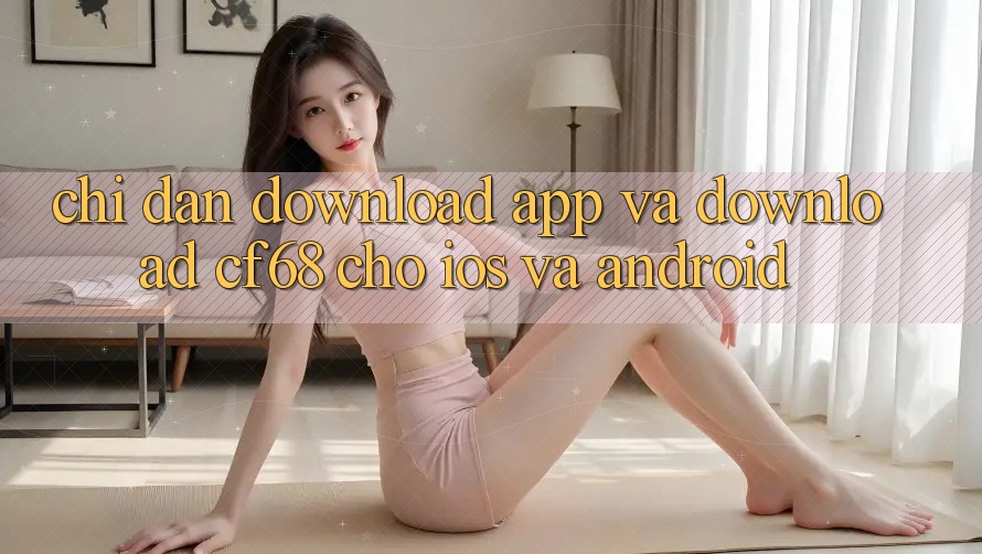 Chỉ dẫn Download App Và Download cf68 Cho iOS và Android Chỉ dẫn Download App Và Download cf68 Cho iOS và Android