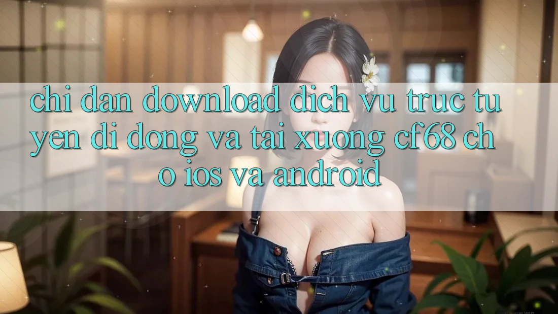 Chỉ dẫn Download Dịch vụ trực tuyến di động Và Tải xuống cf68 Cho iOS và Android