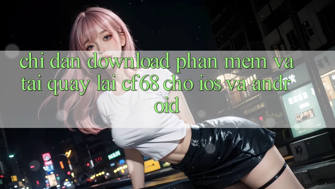 Chỉ dẫn Download Phần mềm Và Tải quay lại cf68 Cho iOS và Android
