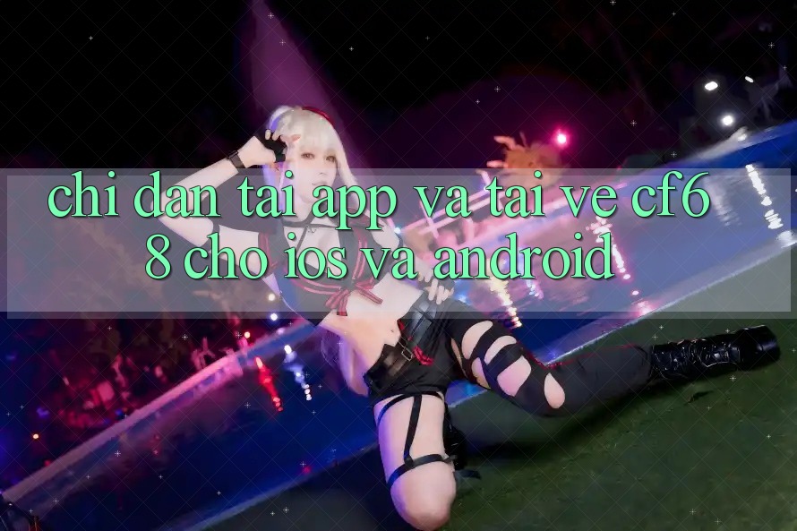 Chỉ dẫn Tải App Và Tải về cf68 Cho iOS và Android Chỉ dẫn Tải App Và Tải về cf68 Cho iOS và Android
