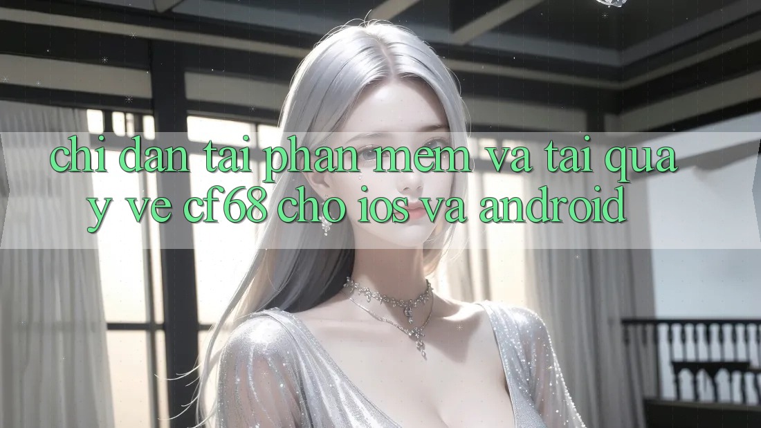 Chỉ dẫn Tải Phần mềm Và Tải quay về cf68 Cho iOS và Android Chỉ dẫn Tải Phần mềm Và Tải quay về cf68 Cho iOS và Android
