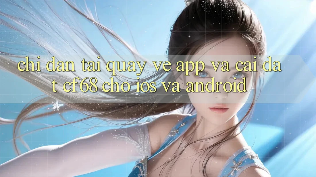Chỉ dẫn Tải quay về App Và Cài Đặt cf68 Cho iOS và Android