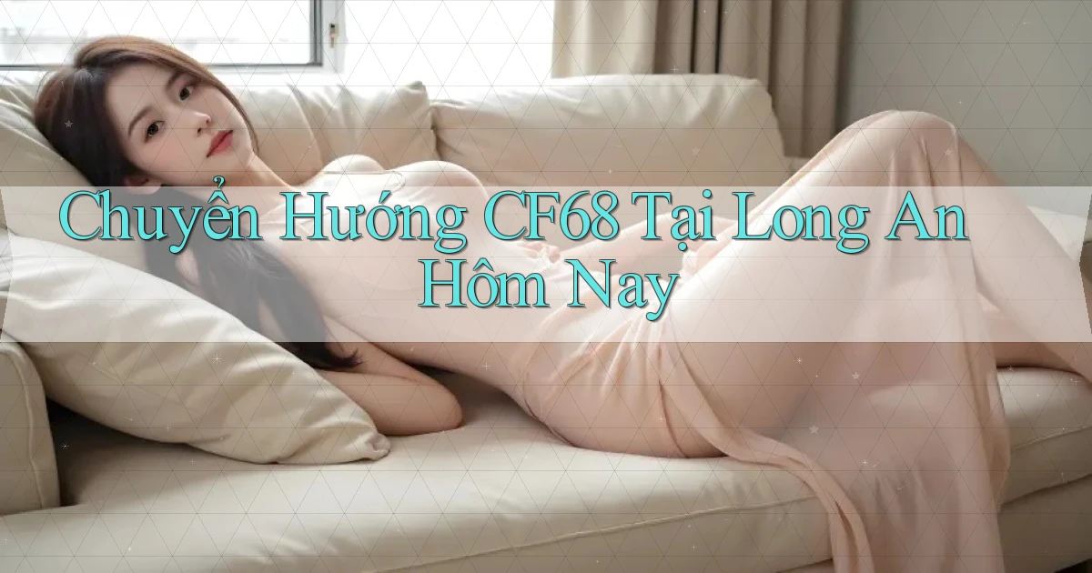 chuyển hướng cf68 tại Long An hôm nay