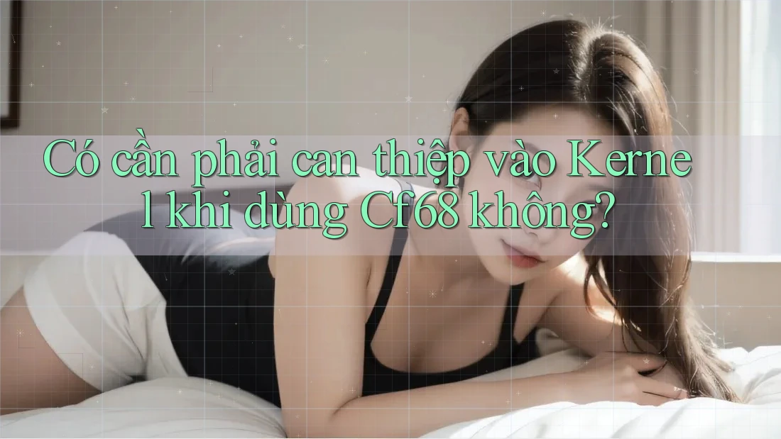 Có cần phải can thiệp vào Kernel khi dùng Cf68 không?
