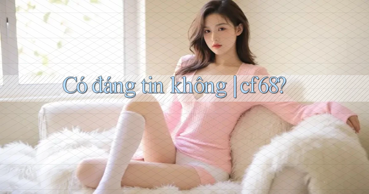 Có đáng tin không cf68