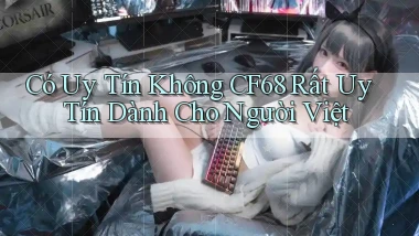 có uy tín không cf68 rất uy tín dành cho người việt