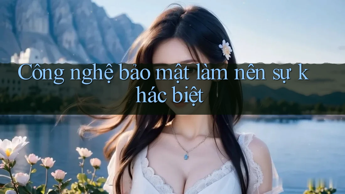 Công nghệ bảo mật làm nên sự khác biệt Công nghệ bảo mật làm nên sự khác biệt