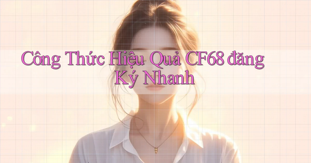 công thức hiệu quả cf68 đăng ký nhanh