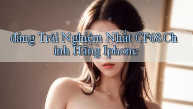 đáng trải nghiệm nhất cf68 chính hãng iphone