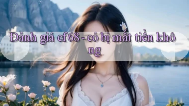 Đánh giá cf68   có bị mất tiền không