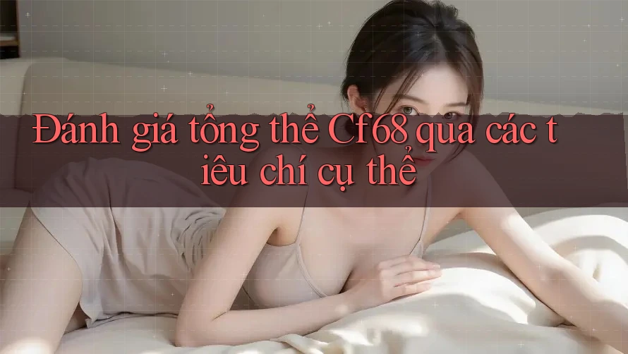 Đánh giá tổng thể Cf68 qua các tiêu chí cụ thể Đánh giá tổng thể Cf68 qua các tiêu chí cụ thể