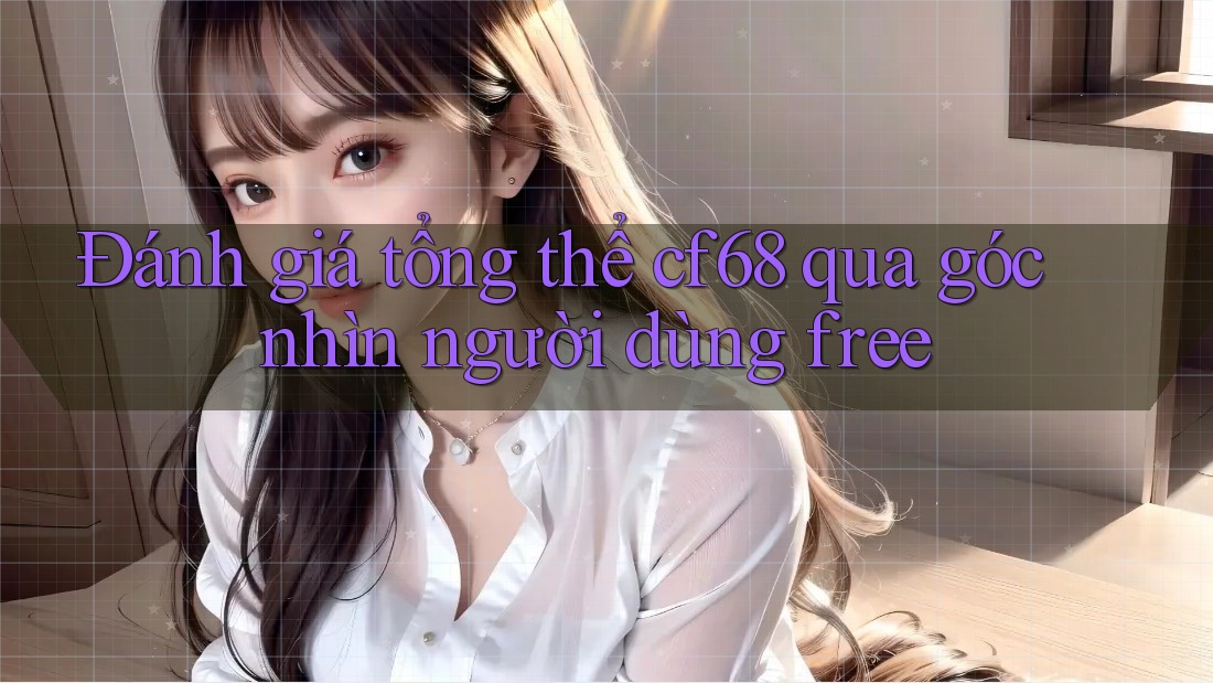 Đánh giá tổng thể cf68 qua góc nhìn người dùng free Đánh giá tổng thể cf68 qua góc nhìn người dùng free
