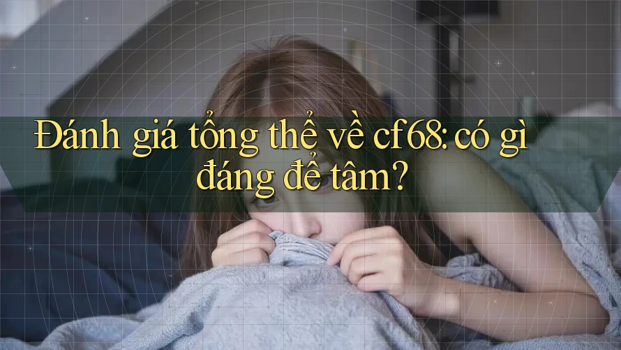 Đánh giá tổng thể về cf68: có gì đáng để tâm? Đánh giá tổng thể về cf68: có gì đáng để tâm?