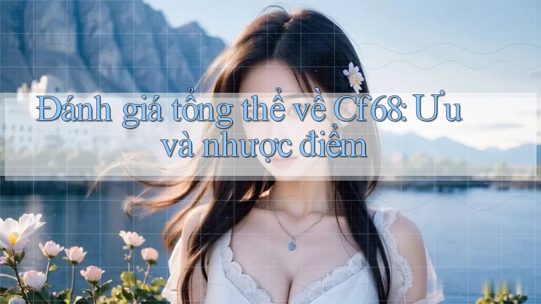 Đánh giá tổng thể về Cf68: Ưu và nhược điểm Đánh giá tổng thể về Cf68: Ưu và nhược điểm