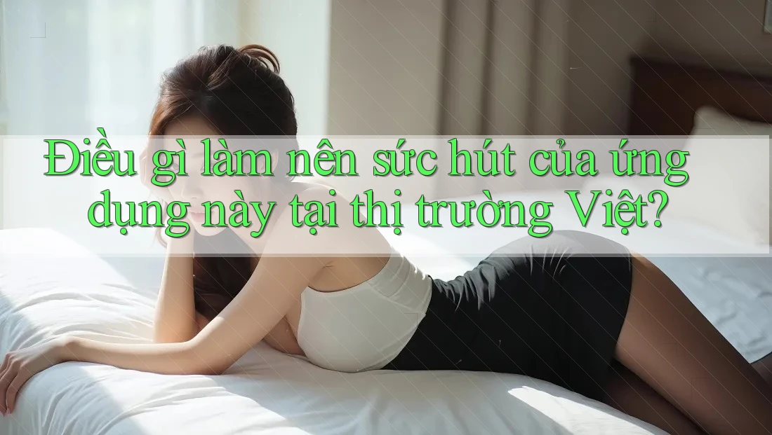 Điều gì làm nên sức hút của ứng dụng này tại thị trường Việt? Điều gì làm nên sức hút của ứng dụng này tại thị trường Việt?