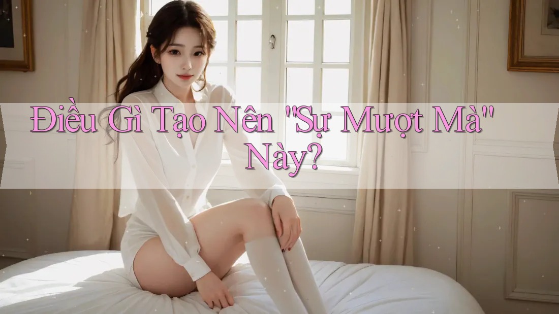 Điều Gì Tạo Nên “Sự Mượt Mà” Này? Điều Gì Tạo Nên “Sự Mượt Mà” Này?