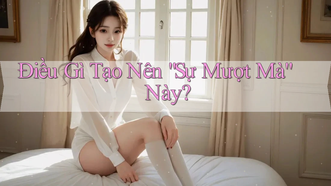 Điều Gì Tạo Nên “Sự Mượt Mà” Này? Điều Gì Tạo Nên “Sự Mượt Mà” Này?