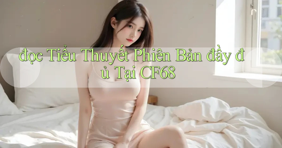 đọc tiểu thuyết phiên bản đầy đủ tại cf68