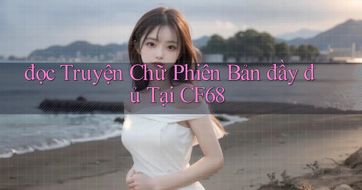 đọc truyện chữ phiên bản đầy đủ tại cf68