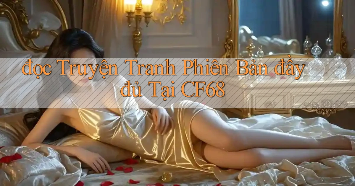 đọc truyện tranh phiên bản đầy đủ tại cf68