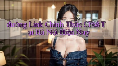 đường link chính thức cf68 tại Hà Nội hiện nay