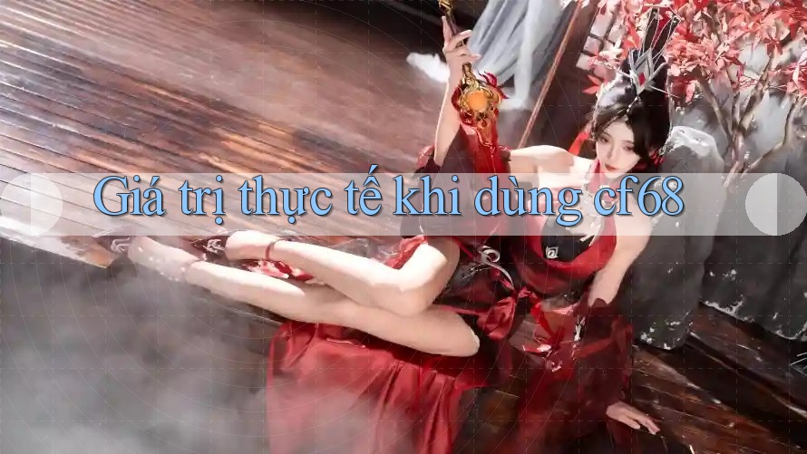Giá trị thực tế khi dùng cf68 Giá trị thực tế khi dùng cf68