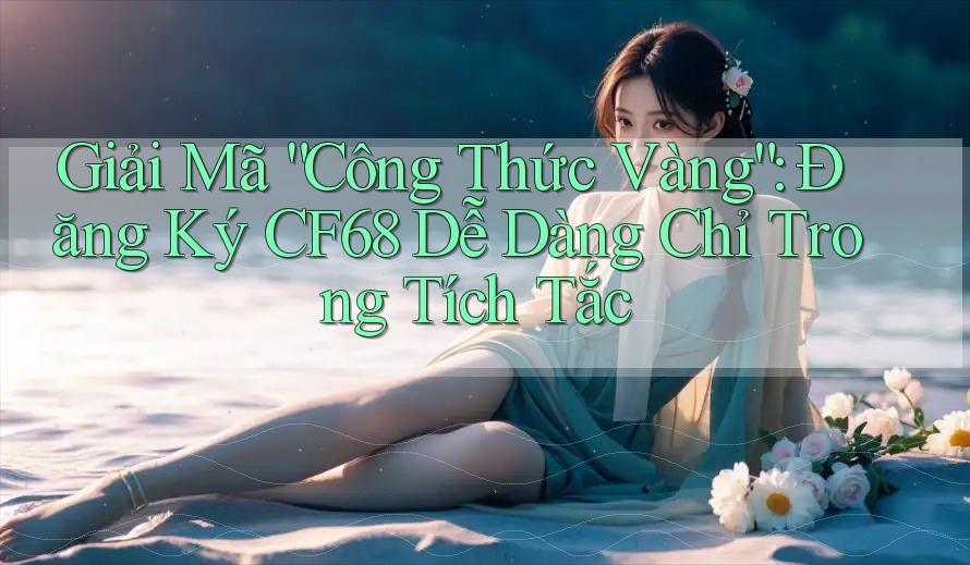 Giải Mã “Công Thức Vàng”: Đăng Ký CF68 Dễ Dàng Chỉ Trong Tích Tắc Giải Mã “Công Thức Vàng”: Đăng Ký CF68 Dễ Dàng Chỉ Trong Tích Tắc