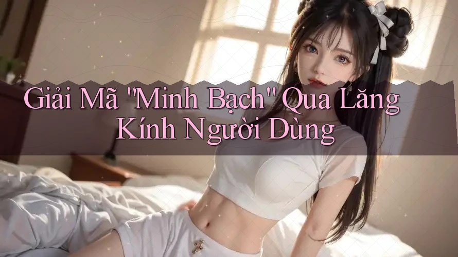 Giải Mã “Minh Bạch” Qua Lăng Kính Người Dùng Giải Mã “Minh Bạch” Qua Lăng Kính Người Dùng
