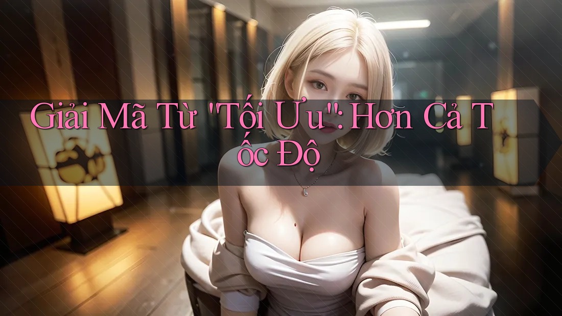 Giải Mã Từ “Tối Ưu”: Hơn Cả Tốc Độ Giải Mã Từ “Tối Ưu”: Hơn Cả Tốc Độ