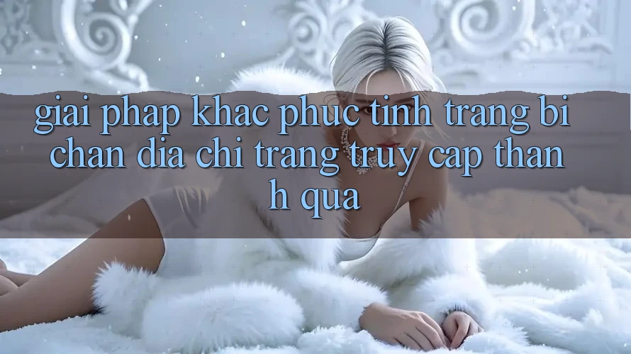 Giải Pháp Khắc Phục Tình Trạng Bị Chặn Địa chỉ trang Truy Cập Thành quả