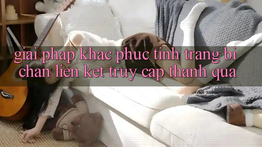 Giải Pháp Khắc Phục Tình Trạng Bị Chặn Liên kết Truy Cập Thành quả Giải Pháp Khắc Phục Tình Trạng Bị Chặn Liên kết Truy Cập Thành quả