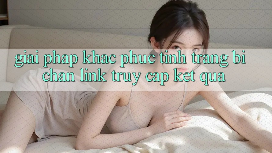Giải Pháp Khắc Phục Tình Trạng Bị Chặn Link Truy Cập Kết quả Giải Pháp Khắc Phục Tình Trạng Bị Chặn Link Truy Cập Kết quả