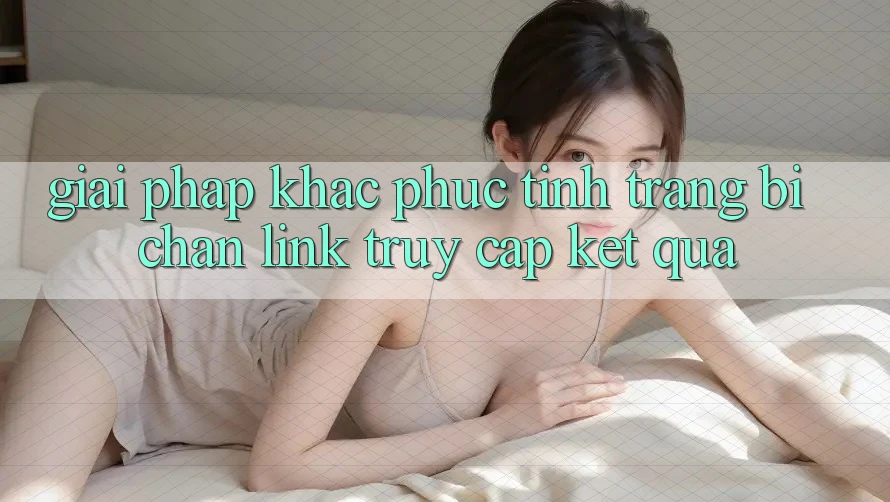 Giải Pháp Khắc Phục Tình Trạng Bị Chặn Link Truy Cập Kết quả Giải Pháp Khắc Phục Tình Trạng Bị Chặn Link Truy Cập Kết quả