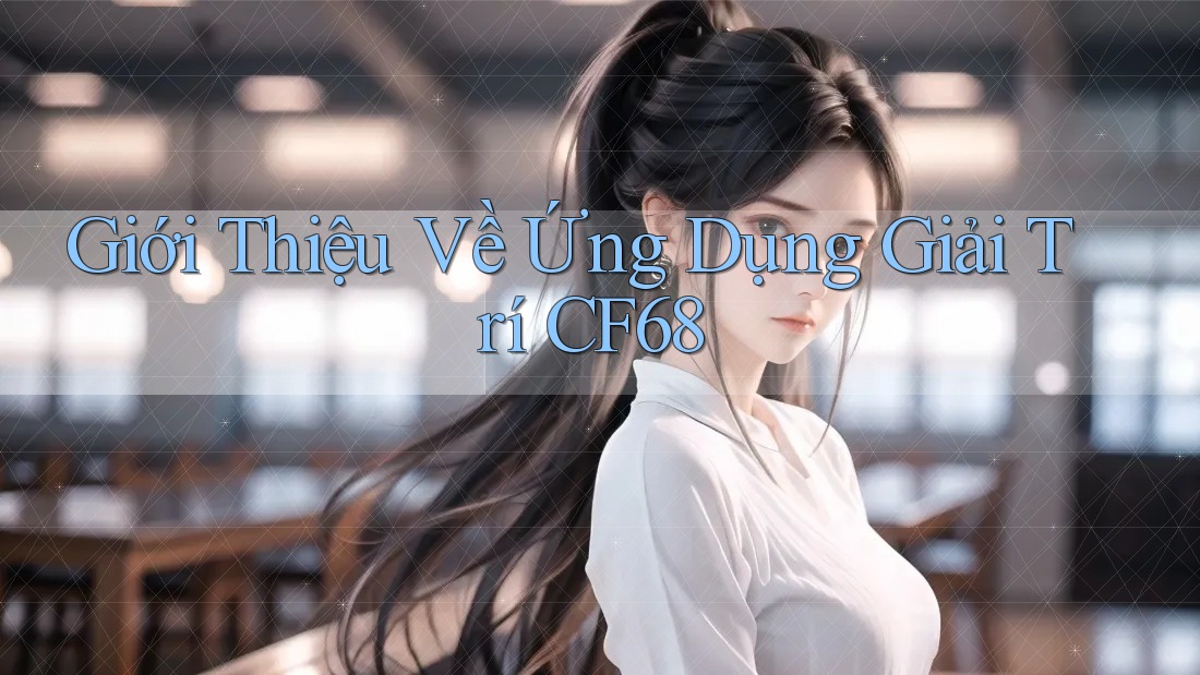 Giới Thiệu Về Ứng Dụng Giải Trí CF68 Giới Thiệu Về Ứng Dụng Giải Trí CF68