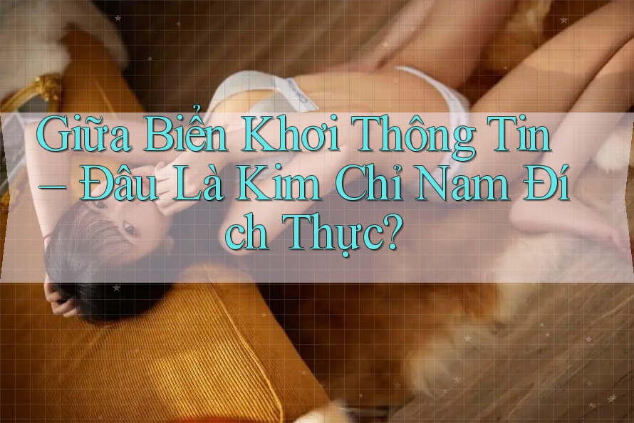 Giữa Biển Khơi Thông Tin – Đâu Là Kim Chỉ Nam Đích Thực? Giữa Biển Khơi Thông Tin – Đâu Là Kim Chỉ Nam Đích Thực?
