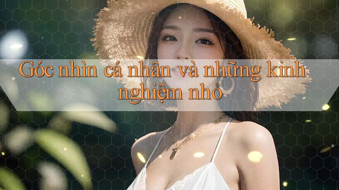 Góc nhìn cá nhân và những kinh nghiệm nhỏ Góc nhìn cá nhân và những kinh nghiệm nhỏ