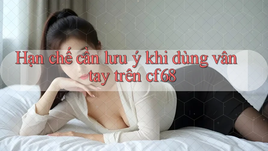 Hạn chế cần lưu ý khi dùng vân tay trên cf68