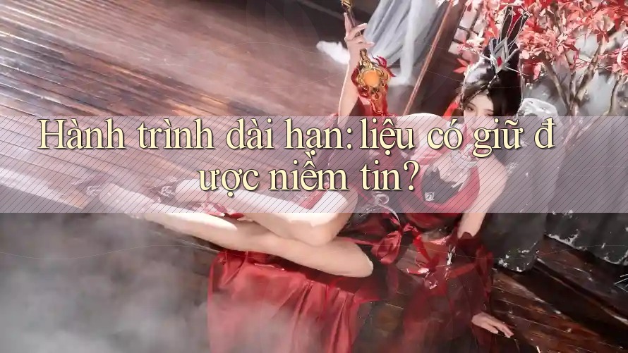 Hành trình dài hạn: liệu có giữ được niềm tin? Hành trình dài hạn: liệu có giữ được niềm tin?