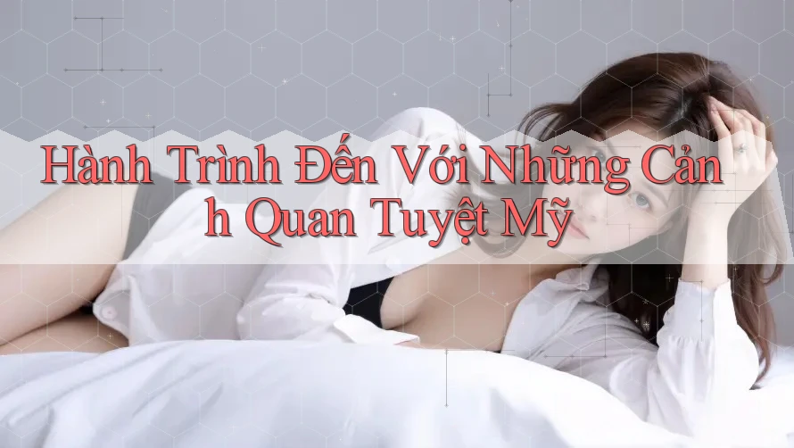 Hành Trình Đến Với Những Cảnh Quan Tuyệt Mỹ Hành Trình Đến Với Những Cảnh Quan Tuyệt Mỹ
