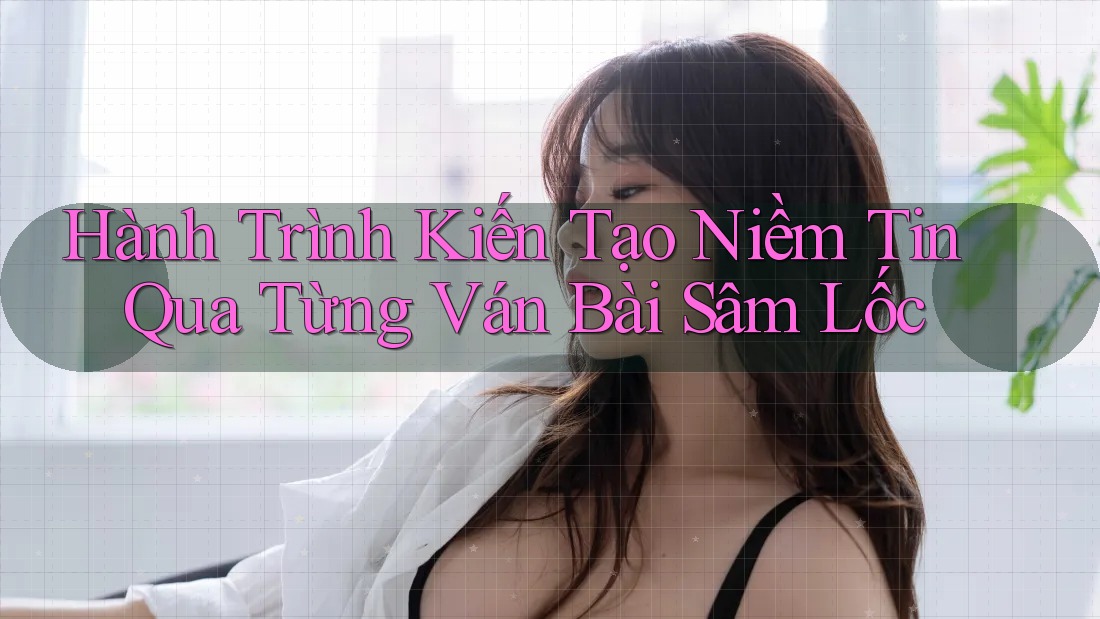 Hành Trình Kiến Tạo Niềm Tin Qua Từng Ván Bài Sâm Lốc Hành Trình Kiến Tạo Niềm Tin Qua Từng Ván Bài Sâm Lốc
